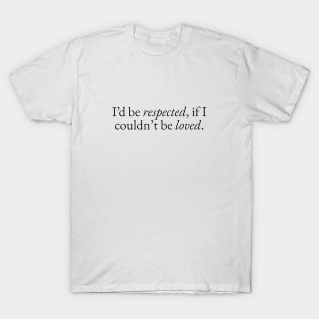 Respected if I couldn't be Loved T-Shirt by beunstoppable